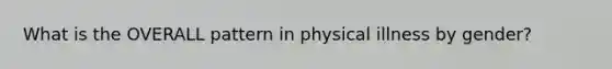 What is the OVERALL pattern in physical illness by gender?