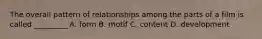 The overall pattern of relationships among the parts of a film is called _________ A. form B. motif C. content D. development