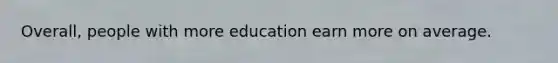 Overall, people with more education earn more on average.