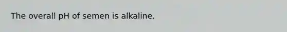 The overall pH of semen is alkaline.