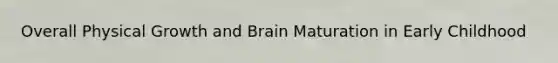 Overall Physical Growth and Brain Maturation in Early Childhood