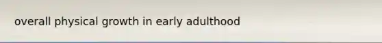 overall physical growth in early adulthood