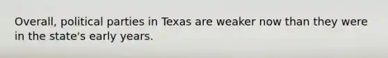 Overall, political parties in Texas are weaker now than they were in the state's early years.