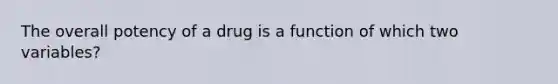 The overall potency of a drug is a function of which two variables?