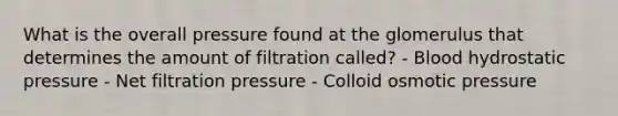 What is the overall pressure found at the glomerulus that determines the amount of filtration called? - Blood hydrostatic pressure - Net filtration pressure - Colloid osmotic pressure