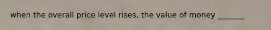 when the overall price level rises, the value of money _______