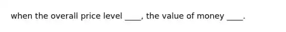 when the overall price level ____, the value of money ____.