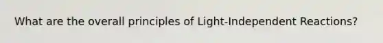 What are the overall principles of Light-Independent Reactions?