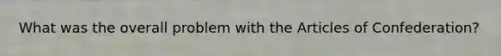 What was the overall problem with the Articles of Confederation?