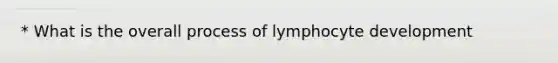 * What is the overall process of lymphocyte development