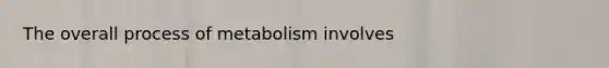 The overall process of metabolism involves