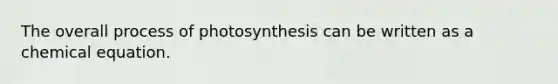 The overall process of photosynthesis can be written as a chemical equation.