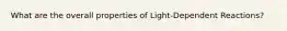 What are the overall properties of Light-Dependent Reactions?