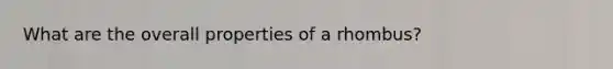 What are the overall properties of a rhombus?