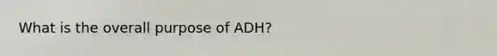 What is the overall purpose of ADH?