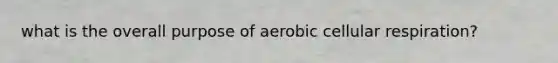 what is the overall purpose of aerobic cellular respiration?