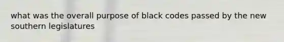 what was the overall purpose of black codes passed by the new southern legislatures