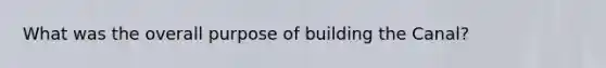 What was the overall purpose of building the Canal?