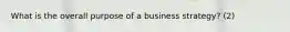 What is the overall purpose of a business strategy? (2)