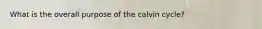 What is the overall purpose of the calvin cycle?