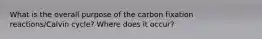 What is the overall purpose of the carbon fixation reactions/Calvin cycle? Where does it occur?