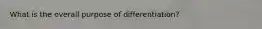 What is the overall purpose of differentiation?