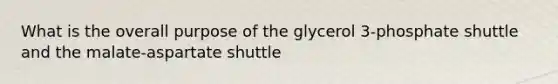 What is the overall purpose of the glycerol 3-phosphate shuttle and the malate-aspartate shuttle