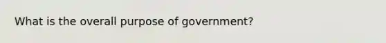 What is the overall purpose of government?