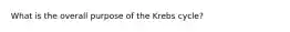 What is the overall purpose of the Krebs cycle?