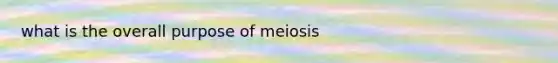 what is the overall purpose of meiosis