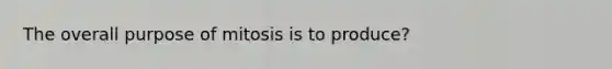 The overall purpose of mitosis is to produce?