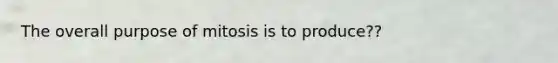 The overall purpose of mitosis is to produce??