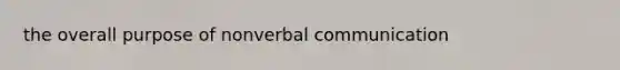 the overall purpose of nonverbal communication