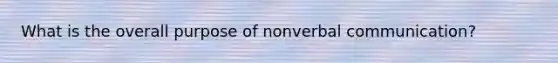 What is the overall purpose of nonverbal communication?