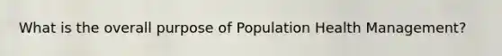 What is the overall purpose of Population Health Management?