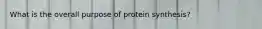 What is the overall purpose of protein synthesis?