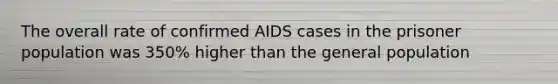 The overall rate of confirmed AIDS cases in the prisoner population was 350% higher than the general population