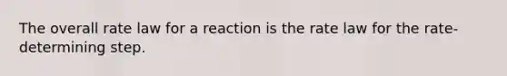 The overall rate law for a reaction is the rate law for the rate-determining step.