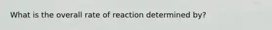 What is the overall rate of reaction determined by?