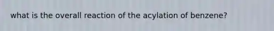 what is the overall reaction of the acylation of benzene?