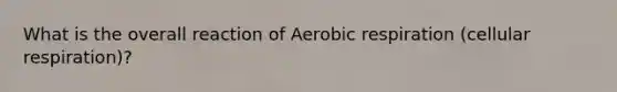 What is the overall reaction of Aerobic respiration (cellular respiration)?