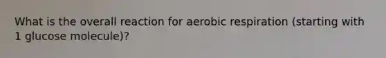 What is the overall reaction for <a href='https://www.questionai.com/knowledge/kyxGdbadrV-aerobic-respiration' class='anchor-knowledge'>aerobic respiration</a> (starting with 1 glucose molecule)?