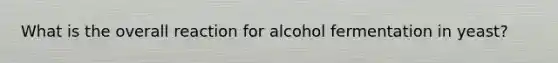 What is the overall reaction for alcohol fermentation in yeast?