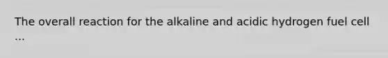 The overall reaction for the alkaline and acidic hydrogen fuel cell ...