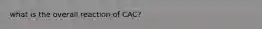 what is the overall reaction of CAC?