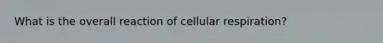 What is the overall reaction of <a href='https://www.questionai.com/knowledge/k1IqNYBAJw-cellular-respiration' class='anchor-knowledge'>cellular respiration</a>?