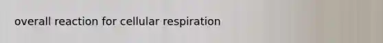 overall reaction for cellular respiration