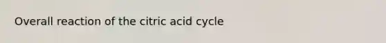 Overall reaction of the citric acid cycle