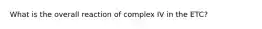 What is the overall reaction of complex IV in the ETC?