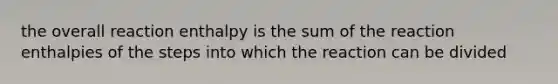 the overall reaction enthalpy is the sum of the reaction enthalpies of the steps into which the reaction can be divided